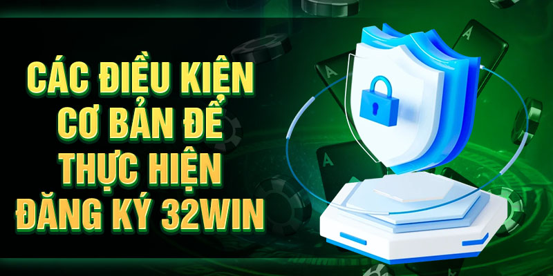 Những điều kiện cơ bản để thực hiện đăng ký 32Win