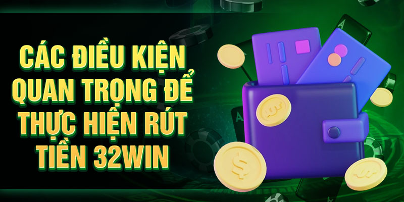 Những điều kiện quan trọng để thực hiện rút tiền 32Win