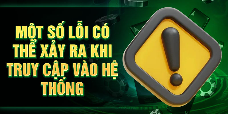 Một số lỗi có thể xảy ra khi truy cập vào hệ thống
