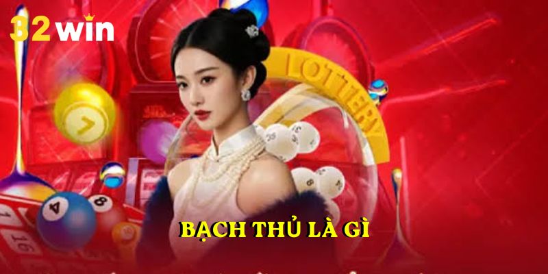 Bạch Thủ Là Gì – Dễ Dàng Đạt Được 80 Lần Lợi Nhuận Tại 32WIN