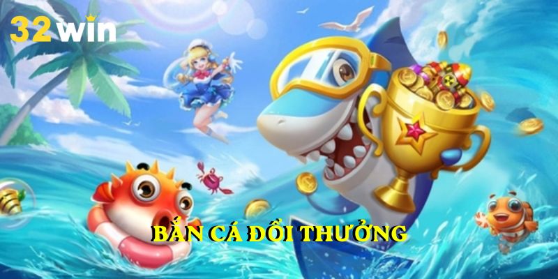 Bắn Cá Đổi Thưởng 32WIN – Trải nghiệm những giây phút giải trí thú vị