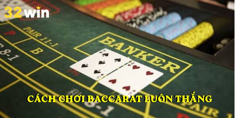 Cách Chơi Baccarat Luôn Thắng 32WIN Từ Chuyên Gia