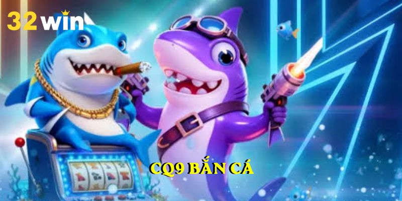 CQ9 Bắn Cá 32WIN – Điểm Danh Các Tựa Game Đáng Để Tham Gia